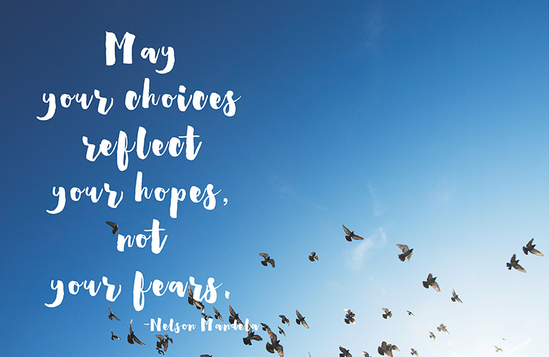 May your choices reflect your hopes, not your fear. -Nelson Mandela